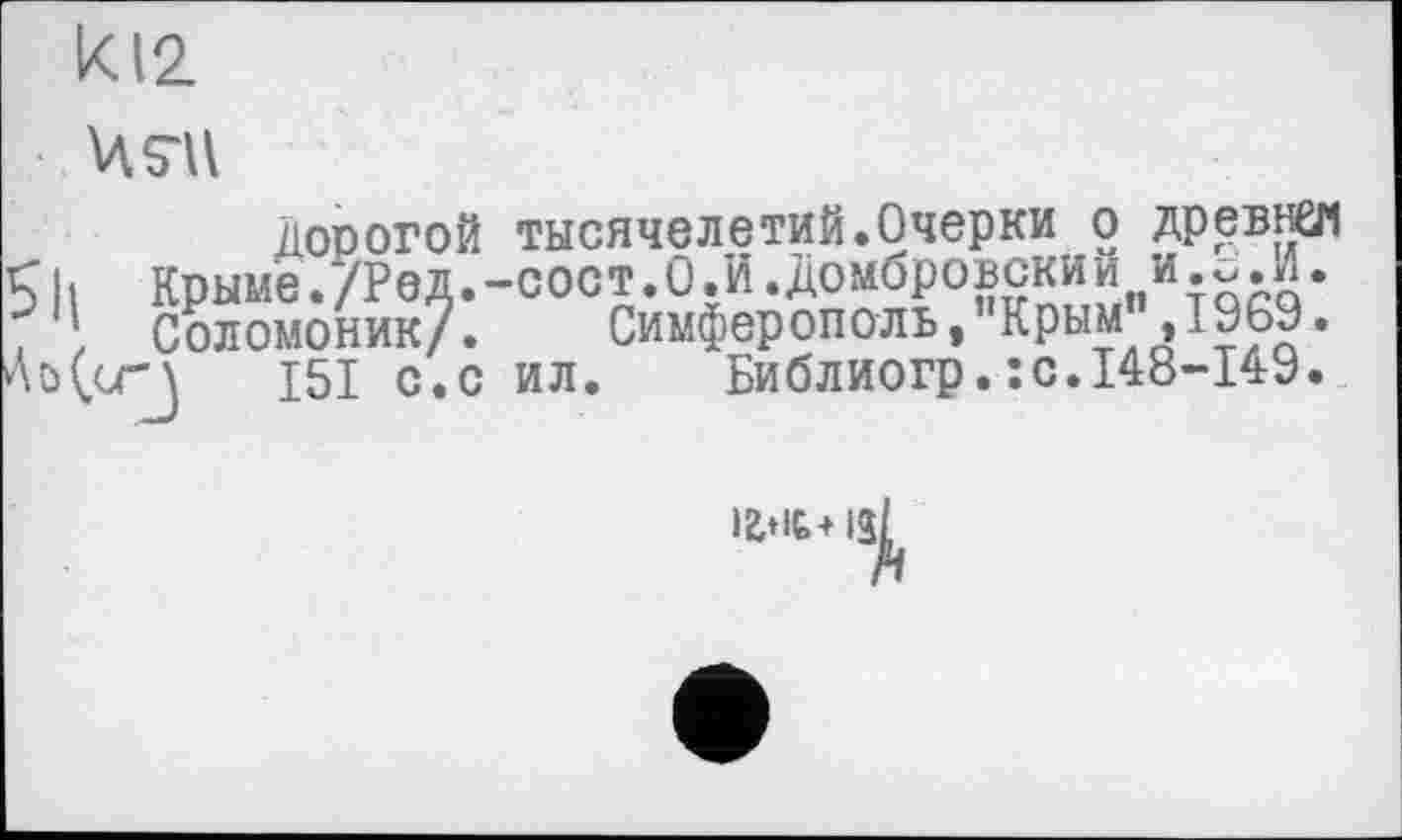 ﻿ki2

дорогой тысячелетий.Очерки о древнаї Sh Крыме.уРед.-сост.О.И.Домбровский и.о.И. . ’ Соломоник/. Симферополь, Крым ,1969.
I5I с.с ил. Библиогр.:с.148-149.